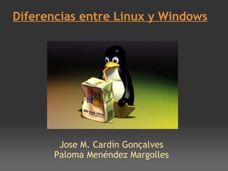Diferencias entre Linux y Windows Jose M. Cardín Gonçalves Paloma Menéndez Margolles 