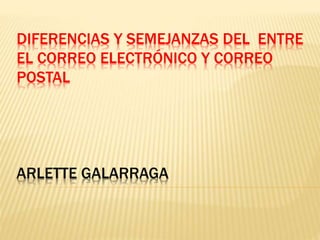 DIFERENCIAS Y SEMEJANZAS DEL ENTRE
EL CORREO ELECTRÓNICO Y CORREO
POSTAL
ARLETTE GALARRAGA
 