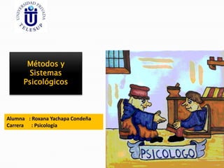 Métodos y
Sistemas
Psicológicos
Alumna : Roxana Yachapa Condeña
Carrera : Psicología
 