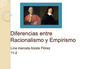 Diferencias entre
Racionalismo y Empirismo
Lina marcela Alzate Flórez
11-2
 