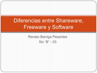 Diferencias entre Shareware,
    Freeware y Software
     Renato Barriga Pesantes
           5to “B” - 03
 