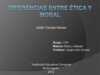 Julián Correa Henao



                 Grupo: 11º4
                 Materia: Ética y Valores
                 Profesor: Jorge León Correa




“Institución Educativa Comercial
           De Envigado”
               2012
 