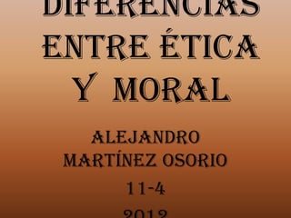 Diferencias
entre ética
  y moral
   Alejandro
 Martínez Osorio
      11-4
 