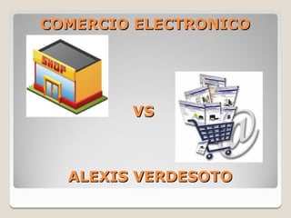 COMERCIO ELECTRONICO




        VS



  ALEXIS VERDESOTO
 