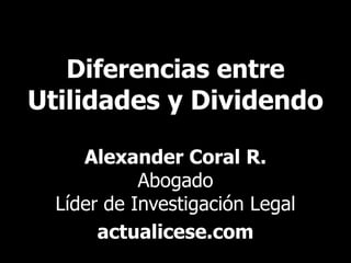 Diferencias entre
Utilidades y Dividendo

     Alexander Coral R.
            Abogado
  Líder de Investigación Legal
       actualicese.com
 
