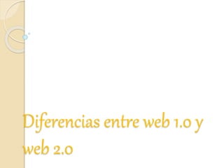 Diferencias entre web 1.0 y
web 2.0
 
