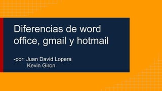 Diferencias de word
office, gmail y hotmail
-por: Juan David Lopera
Kevin Giron
 