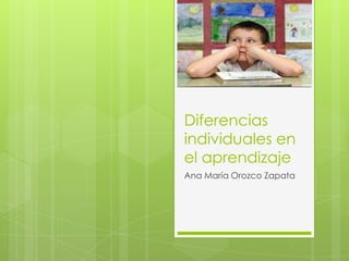 Diferencias
individuales en
el aprendizaje
Ana María Orozco Zapata
 