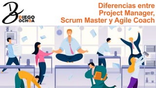 Diferencias entre
Project Manager,
Scrum Master y Agile Coach
 