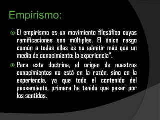 Empirismo:
 El empirismo es un movimiento filosófico cuyas
  ramificaciones son múltiples. El único rasgo
  común a todas...