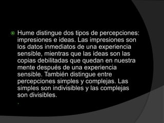   Hume distingue dos tipos de percepciones:
    impresiones e ideas. Las impresiones son
    los datos inmediatos de una...