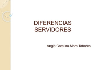 DIFERENCIAS
SERVIDORES
Angie Catalina Mora Tabares
 