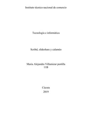 Instituto técnico nacional de comercio
Tecnología e informática
Scribd, slideshare y calaméo
Maria Alejandra Villamizar portilla
11B
Cúcuta
2019
 