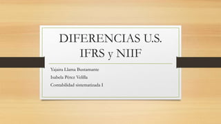 DIFERENCIAS U.S.
IFRS y NIIF
Yajaira Llama Bustamante
Isabela Pérez Velilla
Contabilidad sistematizada I
 