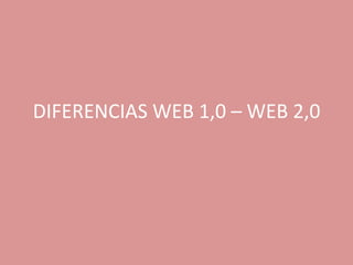 DIFERENCIAS WEB 1,0 – WEB 2,0
 