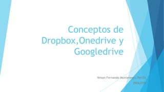 Conceptos de
Dropbox,Onedrive y
Googledrive
Yeison Fernando Montenegro Perilla
09062009
 