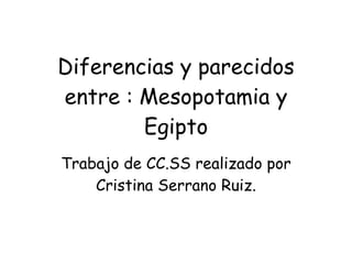 Diferencias y parecidos entre : Mesopotamia y Egipto Trabajo de CC.SS realizado por Cristina Serrano Ruiz. 