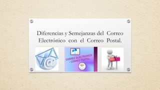 Diferencias y Semejanzas del Correo
Electrónico con el Correo Postal.

 