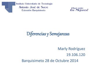 Diferencias y Semejanzas 
Marly Rodríguez 
19.106.120 
Barquisimeto 28 de Octubre 2014 
 