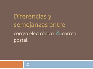 Diferencias y
semejanzas entre
correo electrónico & correo
postal.

:D

 