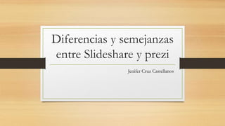 Diferencias y semejanzas
entre Slideshare y prezi
Jenifer Cruz Castellanos
 