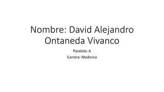 Nombre: David Alejandro
Ontaneda Vivanco
Paralelo: A
Carrera: Medicina
 