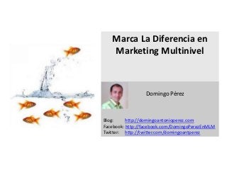 Marca La Diferencia en
   Marketing Multinivel


   s
                 Domingo Pérez



Blog:     http://domingoantonioperez.com
Facebook: http://facebook.com/DomingoPerezEnMLM
Twitter: http://twitter.com/domingoantperez
 