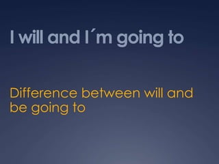 I will and I´m going to
Difference between will and
be going to
 