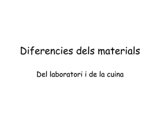 Diferencies dels materials Del laboratori i de la cuina 