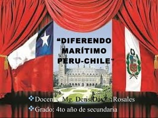 “DIFERENDO
          MARÍTIMO
         PERU-CHILE”




Docente: Mg. Deris Dávila Rosales
Grado: 4to año de secundaria
 