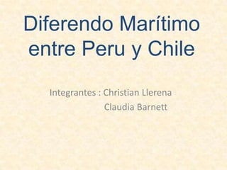 Diferendo Marítimo entre Peru y Chile Integrantes : Christian Llerena                        Claudia Barnett 