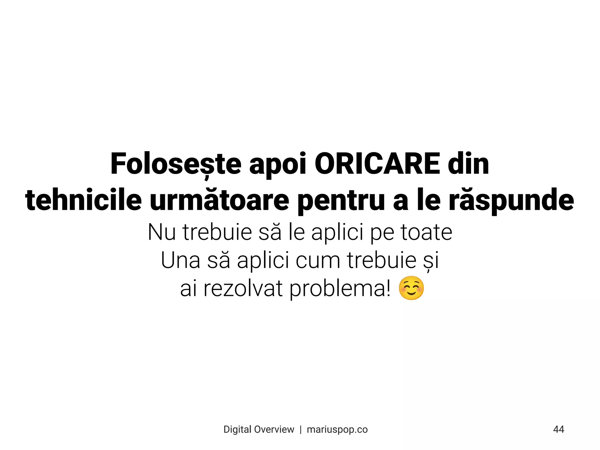 Folosește apoi ORICARE din
tehnicile următoare pentru a le răspunde
Nu trebuie să le aplici pe toate
Una să aplici cum trebuie și
ai rezolvat problema! ☺
44
Digital Overview  |  mariuspop.co
 