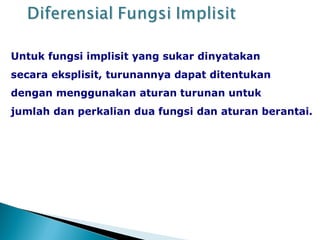 Untuk fungsi implisit yang sukar dinyatakan
secara eksplisit, turunannya dapat ditentukan
dengan menggunakan aturan turunan untuk
jumlah dan perkalian dua fungsi dan aturan berantai.
 