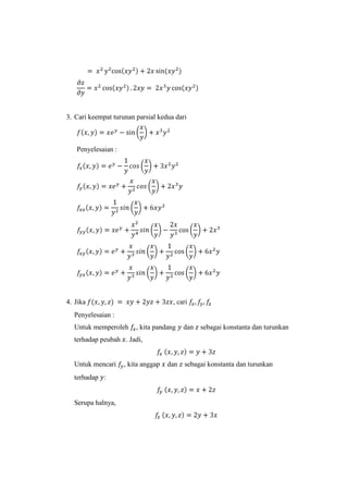 3. Cari keempat turunan parsial kedua dari

Penyelesaian :

4. Jika

, cari

Penyelesaian :
Untuk memperoleh

, kita pandang

dan

sebagai konstanta dan turunkan

terhadap peubah . Jadi,

Untuk mencari
terhadap :

Serupa halnya,

, kita anggap

dan

sebagai konstanta dan turunkan

 