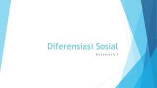 Diferensiasi Sosial 
K e l o m p o k 1 
 