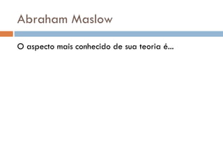 Abraham Maslow O aspecto mais conhecido de sua teoria é... 