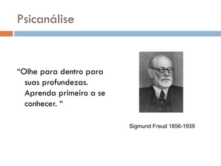 Psicanálise “ Olhe para dentro para suas profundezas. Aprenda primeiro a se conhecer. “ Sigmund Freud 1856-1939 