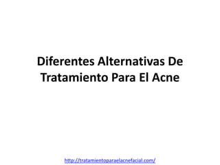 Diferentes Alternativas De
Tratamiento Para El Acne




    http://tratamientoparaelacnefacial.com/
 