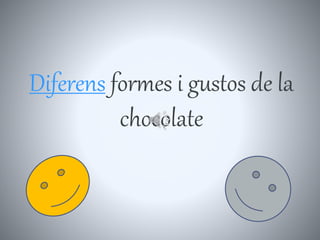 Diferens formes i gustos de la
chocolate
 