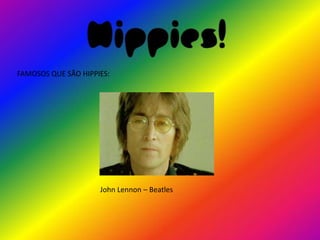 Hippies!
FAMOSOS QUE SÃO HIPPIES:




                     John Lennon – Beatles
 