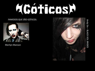 FAMOSOS QUE SÃO GÓTICOS:




                             Andy Six – BLACK VEIL BRIDES
Marilyn Manson
 