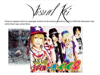 Tanto os rapazes como as raparigas vestem-se da mesma maneira e como é difícil de descrever este
estilo ficam aqui umas fotos.
 