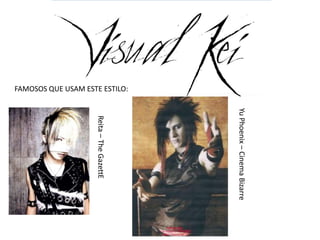 Yu Phoenix – Cinema Bizarre
FAMOSOS QUE USAM ESTE ESTILO:
                                  Reita – The GazettE
 