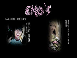 Brooklyn Alman – PICTURE ME
                     BROKEN
                         Oliver Sykes – BRING ME
                         THE HORIZON
FAMOSOS QUE SÃO EMO’S:
 