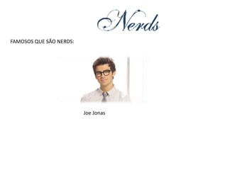 FAMOSOS QUE SÃO NERDS:




                         Joe Jonas
 