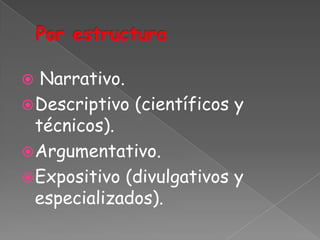   Narrativo.
 Descriptivo (científicos y
  técnicos).
 Argumentativo.
 Expositivo (divulgativos y
  especializados).
 