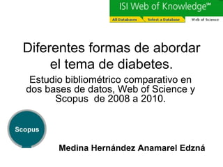 Diferentes formas de abordar el tema de diabetes. Estudio bibliométrico comparativo en dos bases de datos, Web of Science y Scopus  de 2008 a 2010. Medina Hernández Anamarel Edzná 