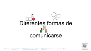 Diferentes formas de
comunicarse
Autor pictogramas: Sergio Palao Procedencia: ARASAAC (http://catedu.es/arasaac/) Licencia: CC (BY-NC-SA) Propiedad Gobierno de Aragón Grupo: picTEAndo
 