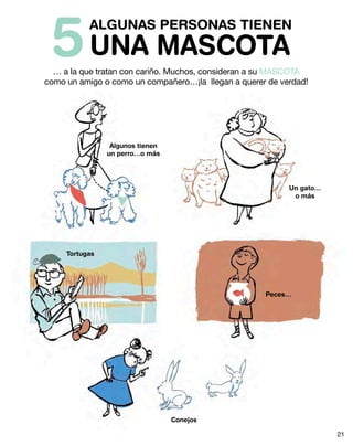 ALGUNAS PERSONAS TIENEN
UNA MASCOTA5… a la que tratan con cariño. Muchos, consideran a su MASCOTA
como un amigo o como un compañero…¡la llegan a querer de verdad!
Algunos tienen
un perro…o más
Un gato…
o más
Tortugas
Peces…
Conejos
21
 