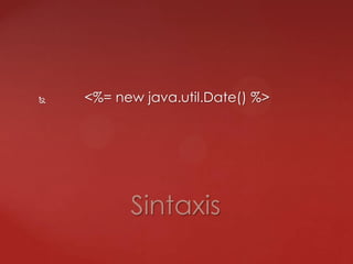  <%= new java.util.Date() %>
Sintaxis
 